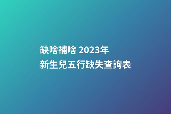 缺啥補啥 2023年新生兒五行缺失查詢表